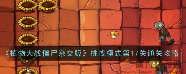 《植物大战僵尸杂交版》挑战模式第17关通关攻略(图1)